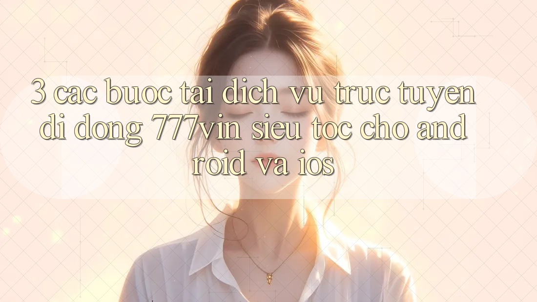 3. Các bước Tải Dịch vụ trực tuyến di động 777vin Siêu Tốc Cho Android Và iOS
