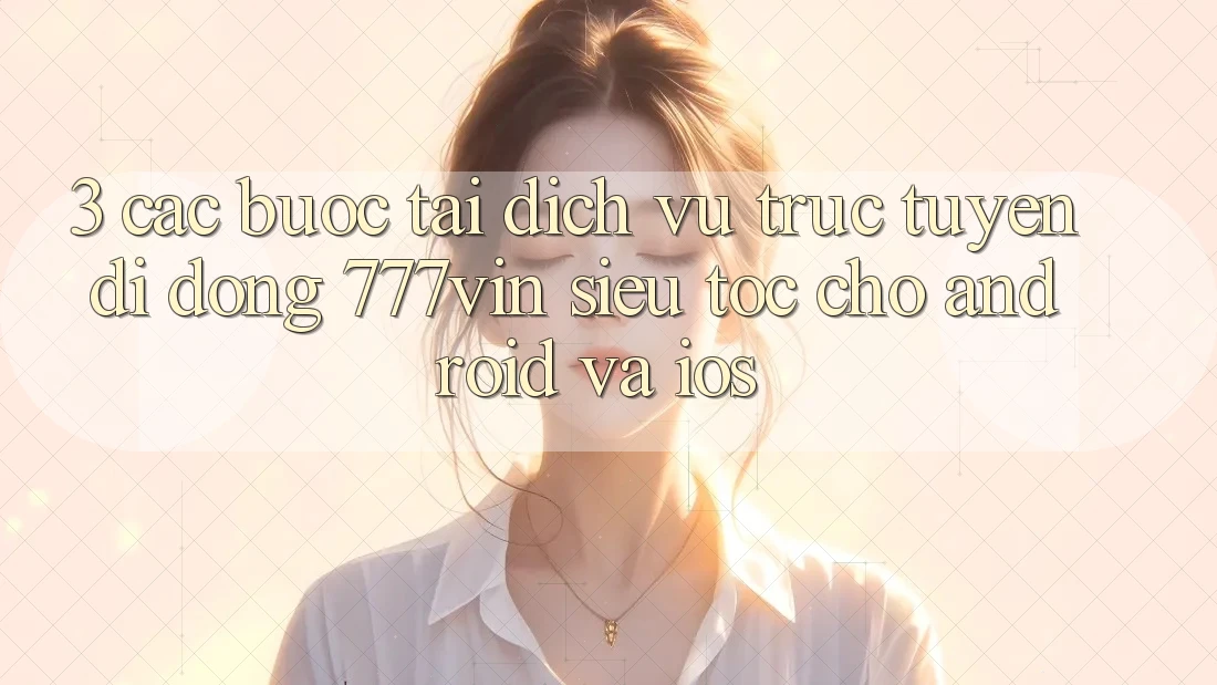 3. Các bước Tải Dịch vụ trực tuyến di động 777vin Siêu Tốc Cho Android Và iOS