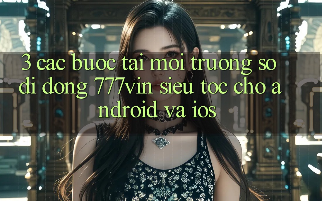 3. Các bước Tải Môi trường số di động 777vin Siêu Tốc Cho Android Và iOS