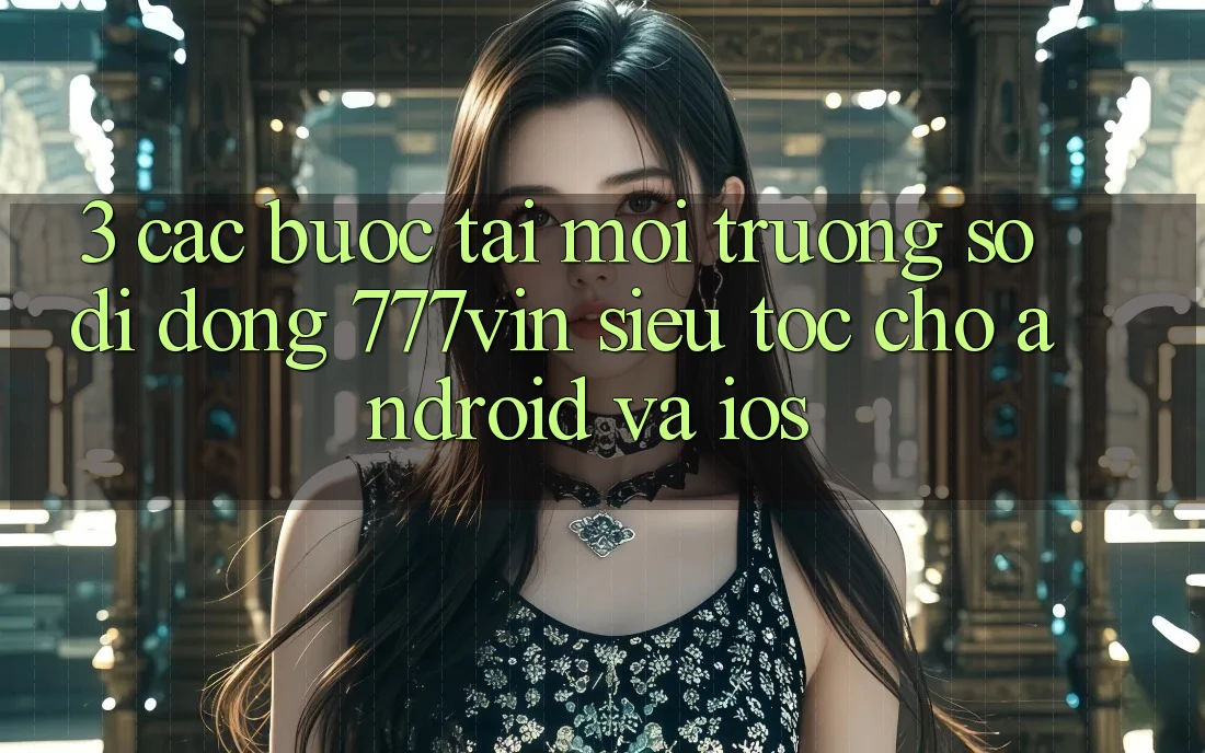 3. Các bước Tải Môi trường số di động 777vin Siêu Tốc Cho Android Và iOS