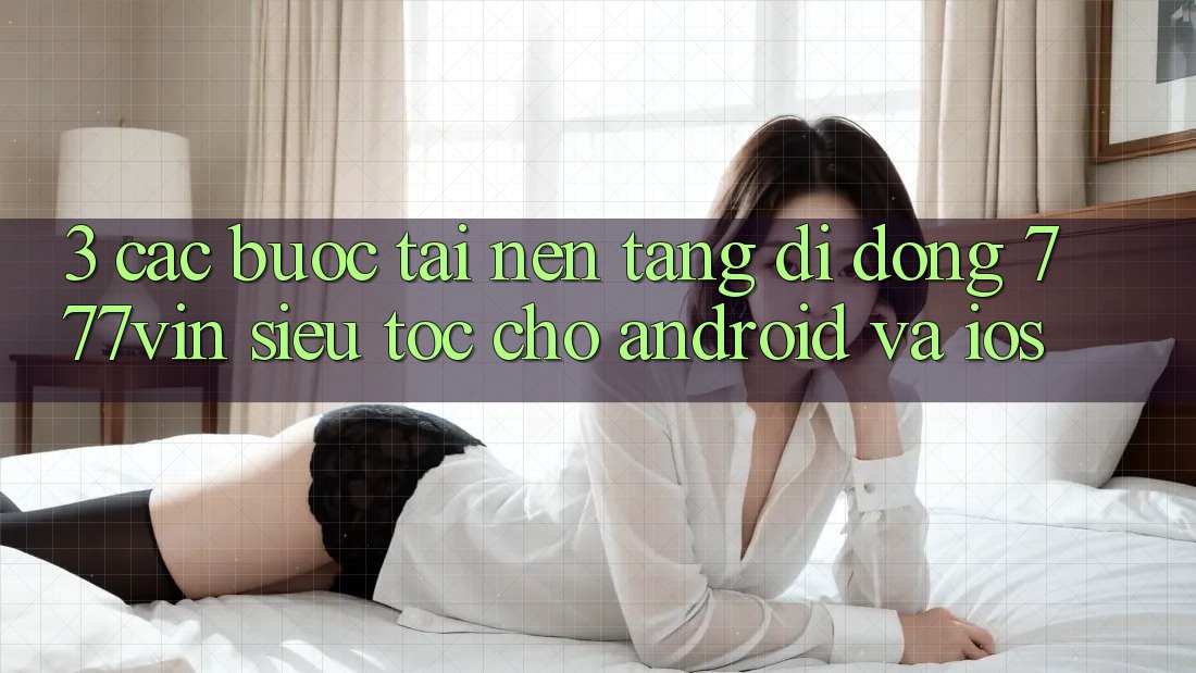 3. Các bước Tải Nền tảng di động 777vin Siêu Tốc Cho Android Và iOS