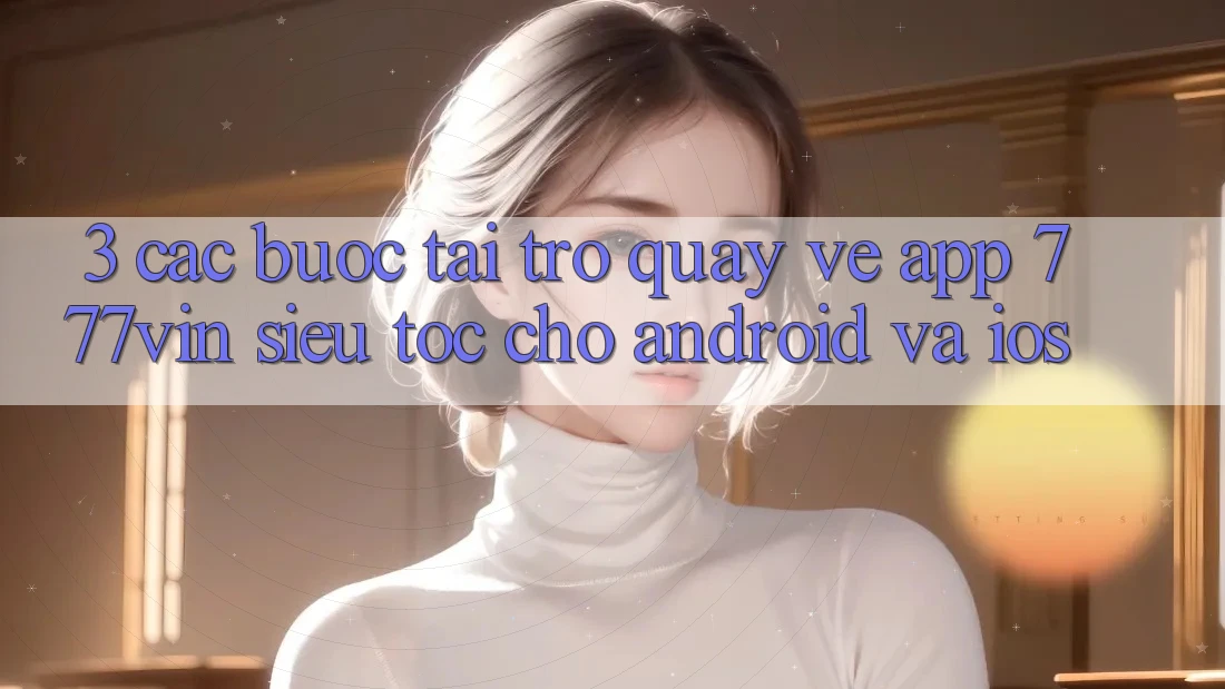 3. Các bước Tải trở quay về App 777vin Siêu Tốc Cho Android Và iOS