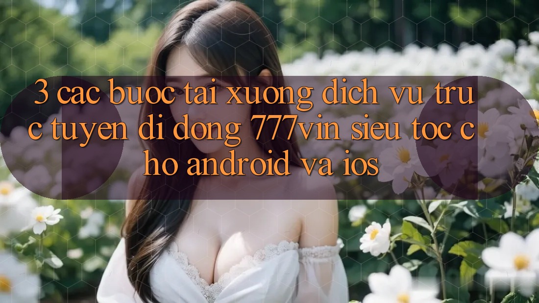 3. Các bước Tải xuống Dịch vụ trực tuyến di động 777vin Siêu Tốc Cho Android Và iOS