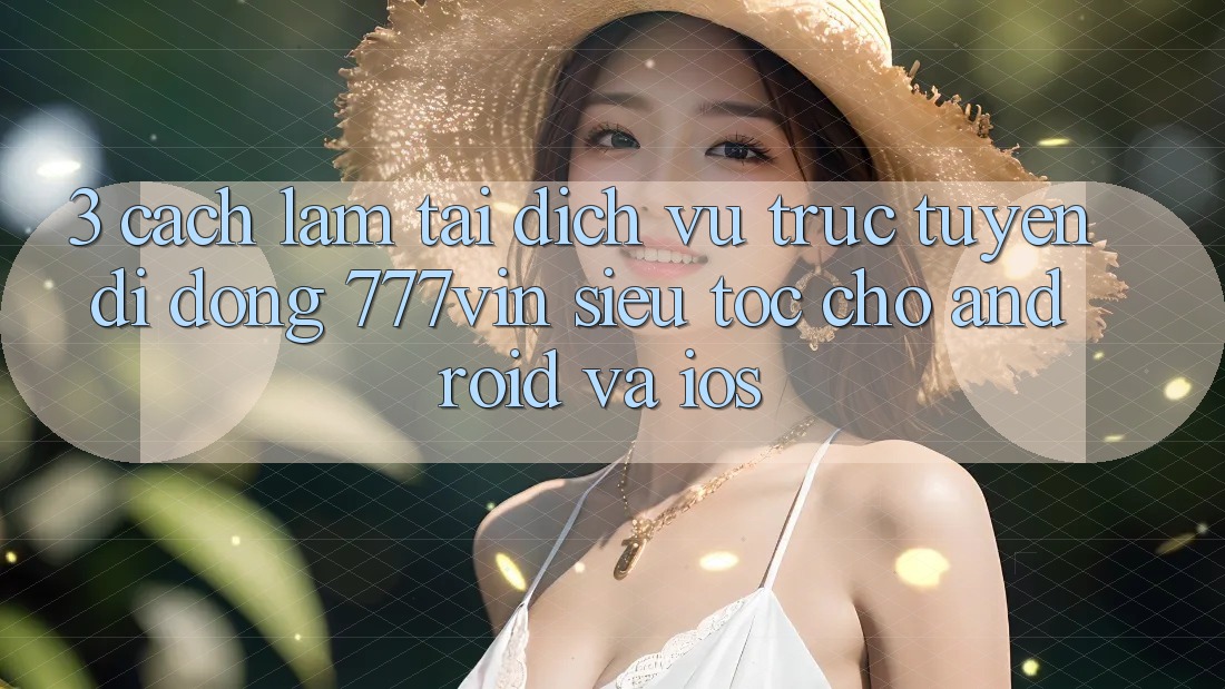 3. Cách làm Tải Dịch vụ trực tuyến di động 777vin Siêu Tốc Cho Android Và iOS