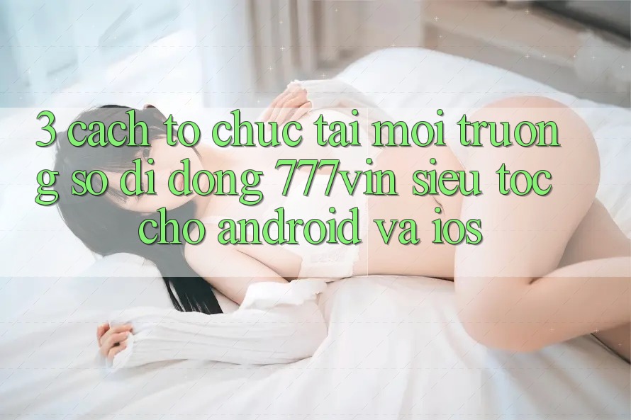 3. Cách tổ chức Tải Môi trường số di động 777vin Siêu Tốc Cho Android Và iOS