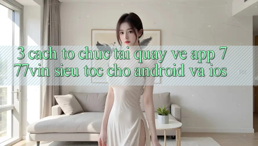 3. Cách tổ chức Tải quay về App 777vin Siêu Tốc Cho Android Và iOS