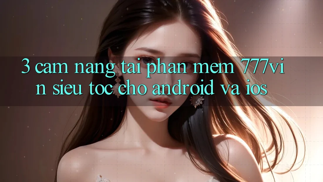 3. Cẩm nang Tải Phần mềm 777vin Siêu Tốc Cho Android Và iOS