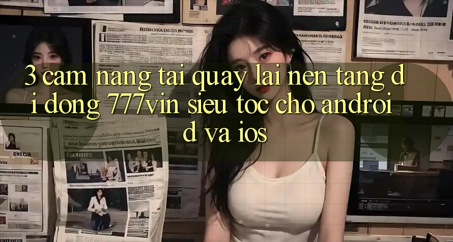 3. Cẩm nang Tải quay lại Nền tảng di động 777vin Siêu Tốc Cho Android Và iOS