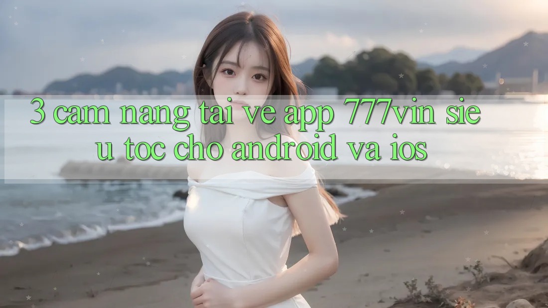 3. Cẩm nang Tải về App 777vin Siêu Tốc Cho Android Và iOS