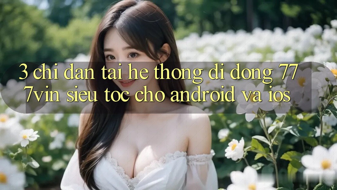 3. Chỉ dẫn Tải Hệ thống di động 777vin Siêu Tốc Cho Android Và iOS