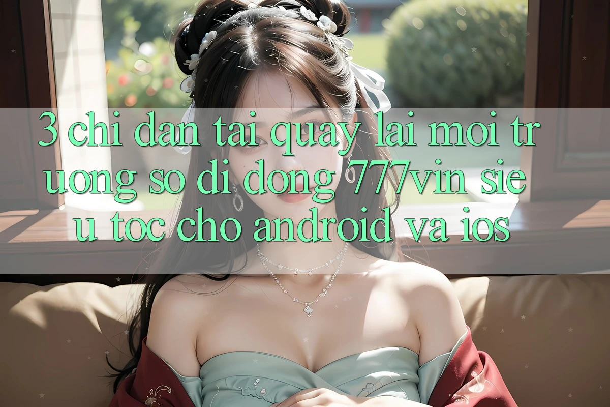 3. Chỉ dẫn Tải quay lại Môi trường số di động 777vin Siêu Tốc Cho Android Và iOS