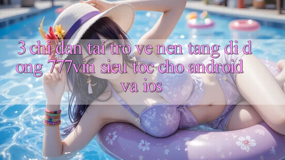 3. Chỉ dẫn Tải trở về Nền tảng di động 777vin Siêu Tốc Cho Android Và iOS