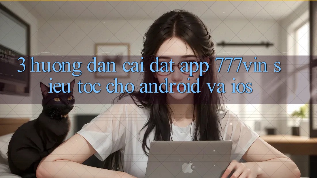 3. Hướng dẫn Cài đặt App 777vin Siêu Tốc Cho Android Và iOS