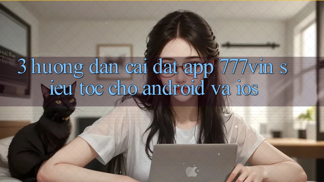 3. Hướng Dẫn Cài đặt App 777vin Siêu Tốc Cho Android Và iOS