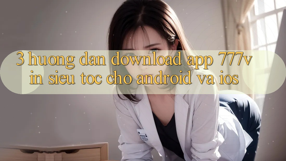 3. Hướng Dẫn Download App 777vin Siêu Tốc Cho Android Và iOS