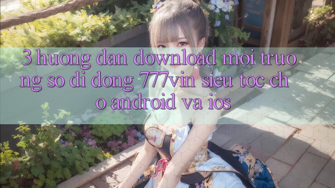 3. Hướng Dẫn Download Môi trường số di động 777vin Siêu Tốc Cho Android Và iOS