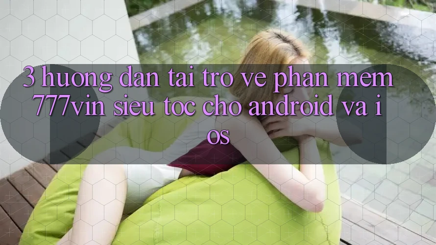 3. Hướng Dẫn Tải trở về Phần mềm 777vin Siêu Tốc Cho Android Và iOS