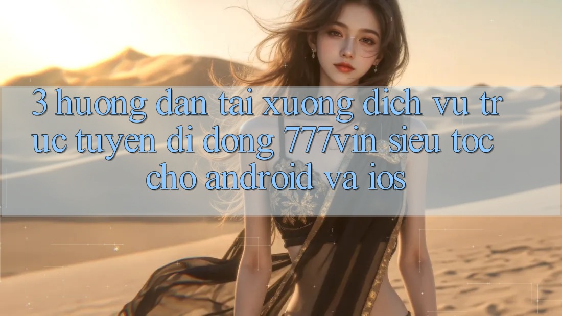 3. Hướng Dẫn Tải xuống Dịch vụ trực tuyến di động 777vin Siêu Tốc Cho Android Và iOS