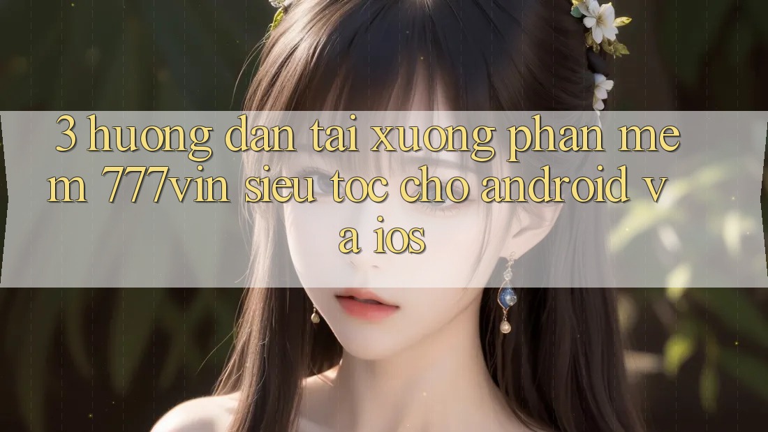 3. Hướng Dẫn Tải xuống Phần mềm 777vin Siêu Tốc Cho Android Và iOS
