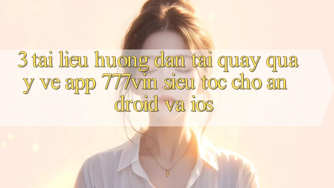 3. Tài liệu hướng dẫn Tải quay quay về App 777vin Siêu Tốc Cho Android Và iOS