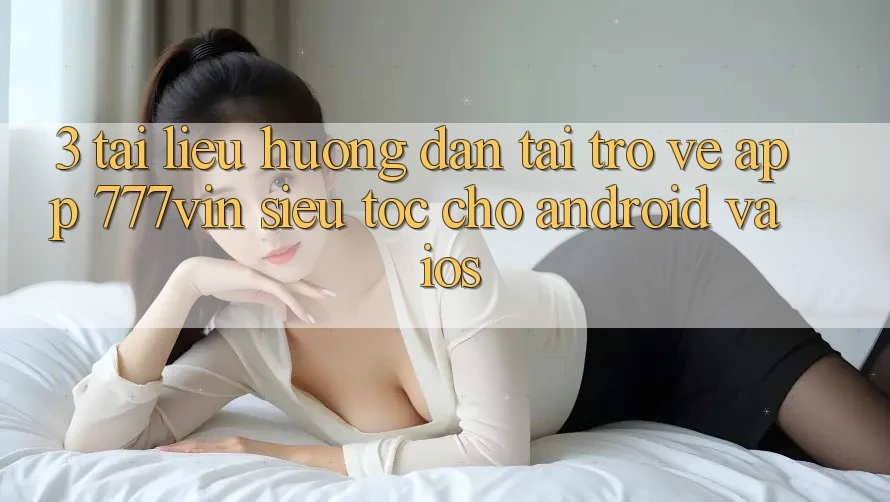3. Tài liệu hướng dẫn Tải trở về App 777vin Siêu Tốc Cho Android Và iOS