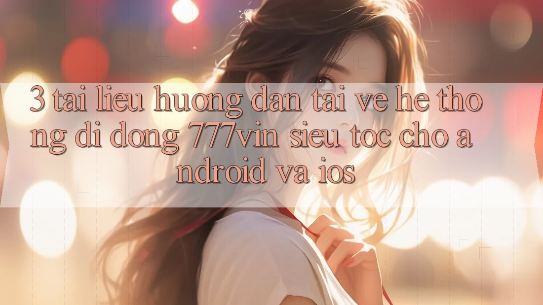 3. Tài liệu hướng dẫn Tải về Hệ thống di động 777vin Siêu Tốc Cho Android Và iOS