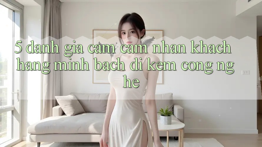 5. Đánh Giá Cảm cảm nhận Khách Hàng: Minh bạch Đi Kèm Công Nghệ