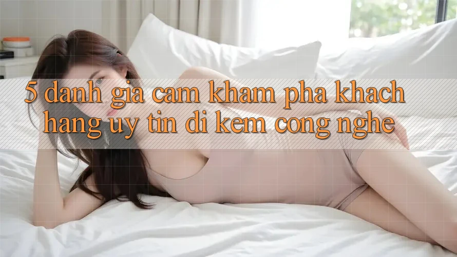 5. Đánh Giá Cảm khám phá Khách Hàng: Uy Tín Đi Kèm Công Nghệ