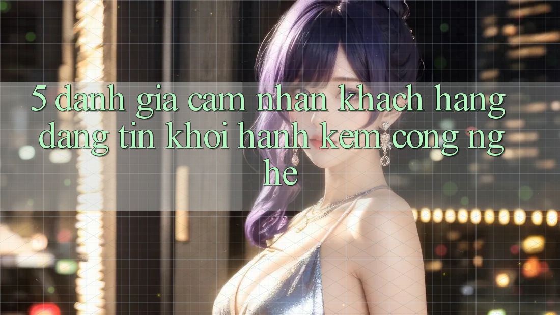 5. Đánh Giá Cảm nhận Khách hàng: Đáng tin Khởi hành Kèm Công Nghệ