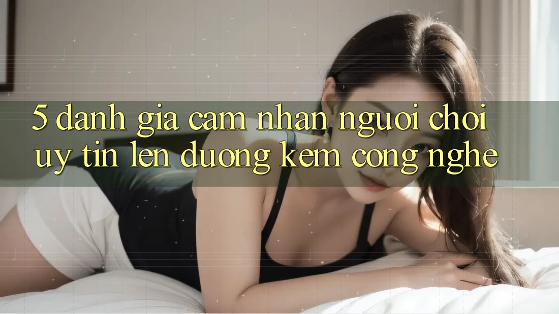 5. Đánh Giá Cảm nhận Người chơi: Uy Tín Lên đường Kèm Công Nghệ