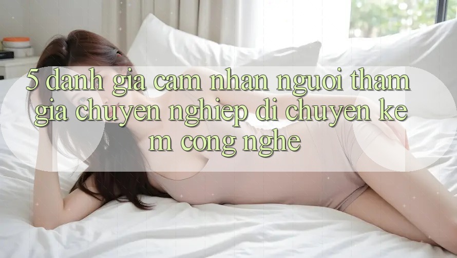 5. Đánh Giá Cảm nhận Người tham gia: Chuyên nghiệp Di chuyển Kèm Công Nghệ