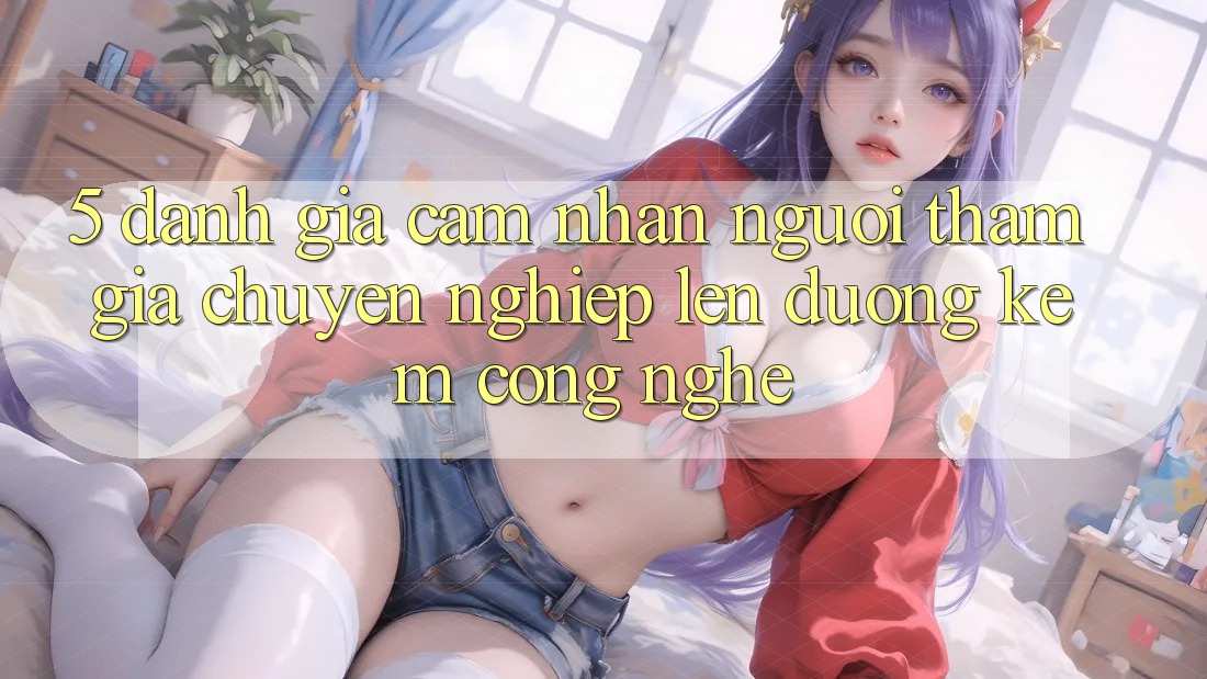 5. Đánh Giá Cảm nhận Người tham gia: Chuyên nghiệp Lên đường Kèm Công Nghệ