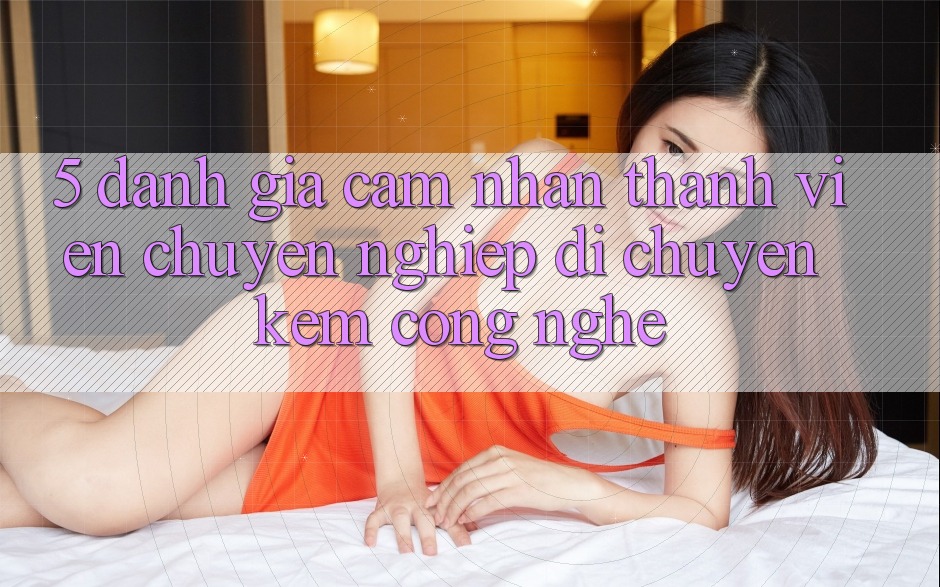 5. Đánh Giá Cảm nhận Thành viên: Chuyên nghiệp Di chuyển Kèm Công Nghệ