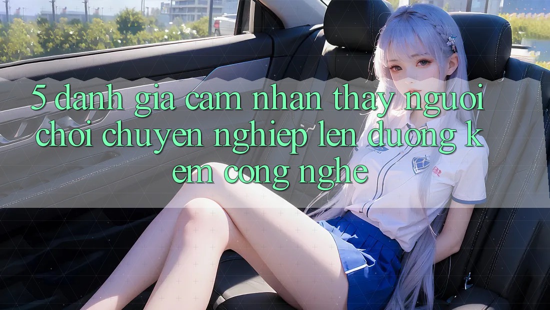 5. Đánh Giá Cảm nhận thấy Người chơi: Chuyên nghiệp Lên đường Kèm Công Nghệ