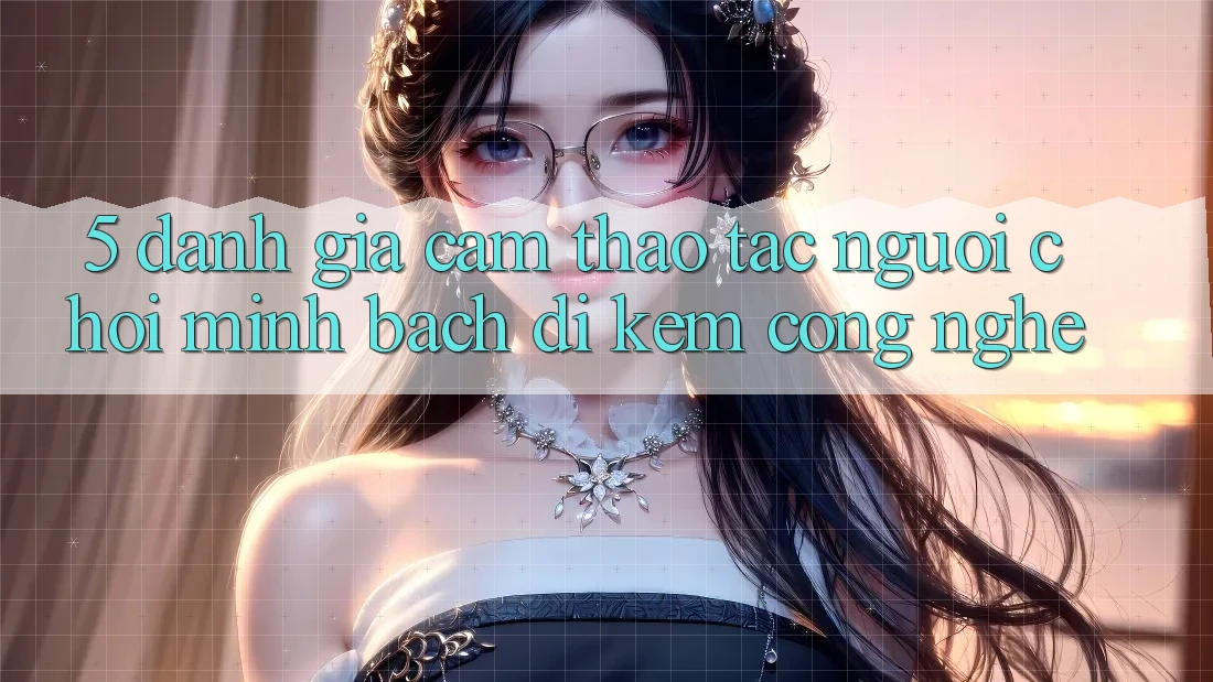 5. Đánh Giá Cảm thao tác Người chơi: Minh bạch Đi Kèm Công Nghệ
