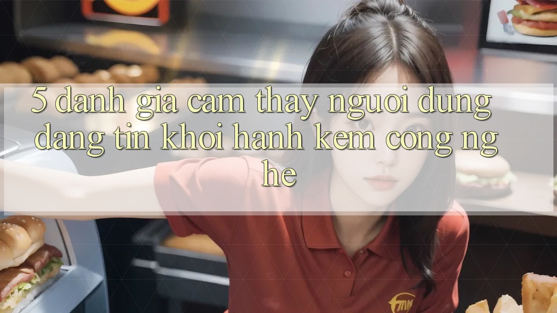 5. Đánh Giá Cảm thấy Người dùng: Đáng tin Khởi hành Kèm Công Nghệ