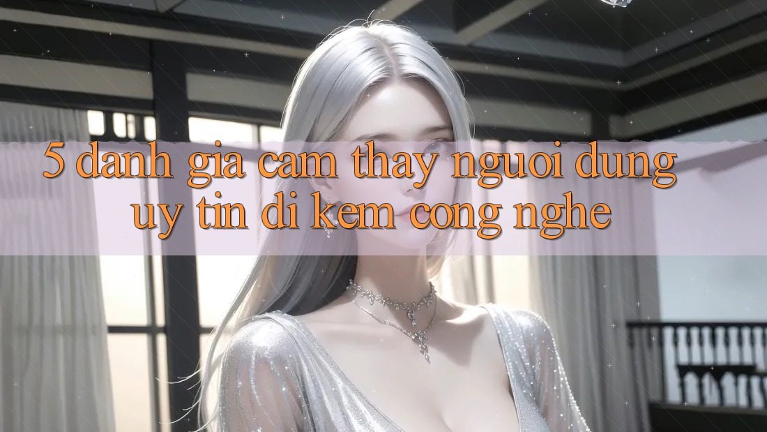 5. Đánh Giá Cảm thấy Người dùng: Uy Tín Đi Kèm Công Nghệ