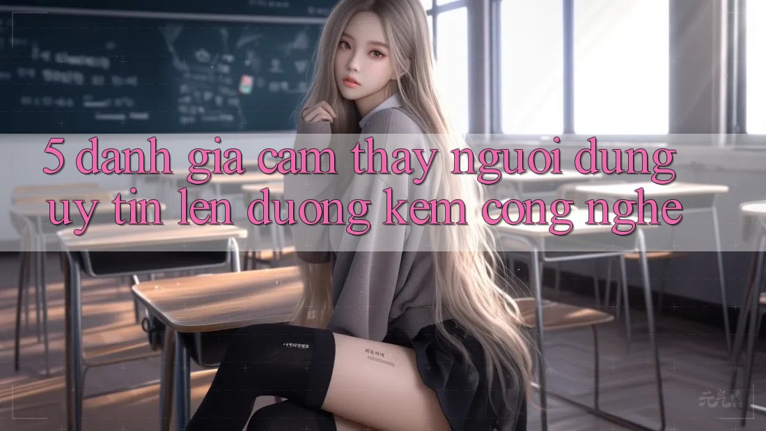 5. Đánh Giá Cảm thấy Người dùng: Uy Tín Lên đường Kèm Công Nghệ