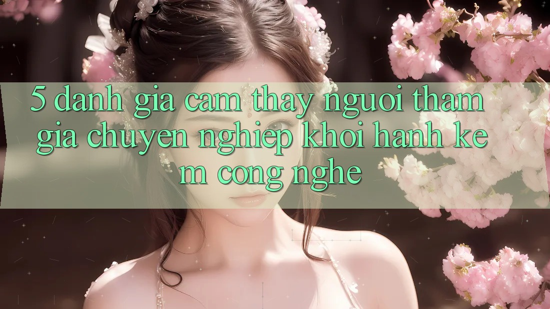 5. Đánh Giá Cảm thấy Người tham gia: Chuyên nghiệp Khởi hành Kèm Công Nghệ