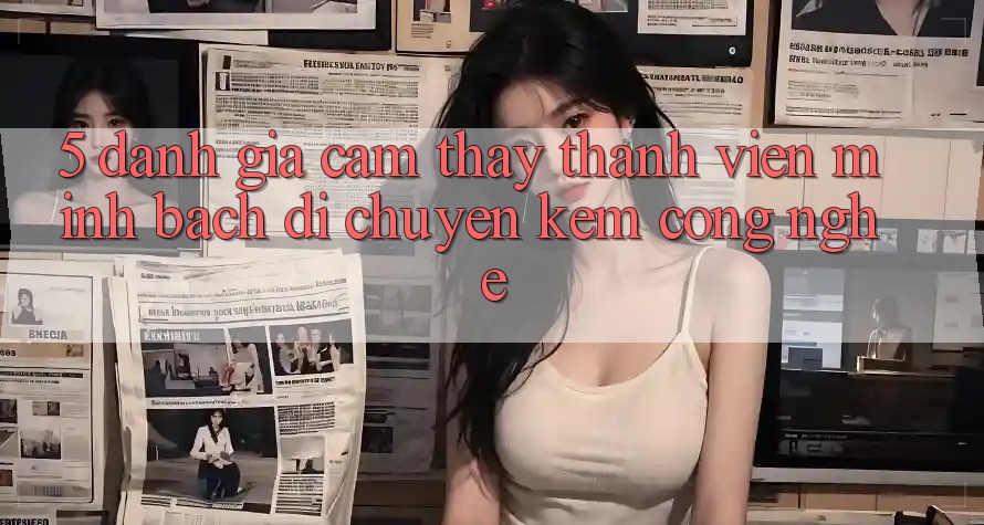 5. Đánh Giá Cảm thấy Thành viên: Minh bạch Di chuyển Kèm Công Nghệ