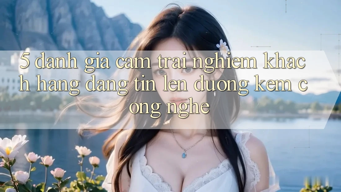 5. Đánh Giá Cảm trải nghiệm Khách Hàng: Đáng tin Lên đường Kèm Công Nghệ