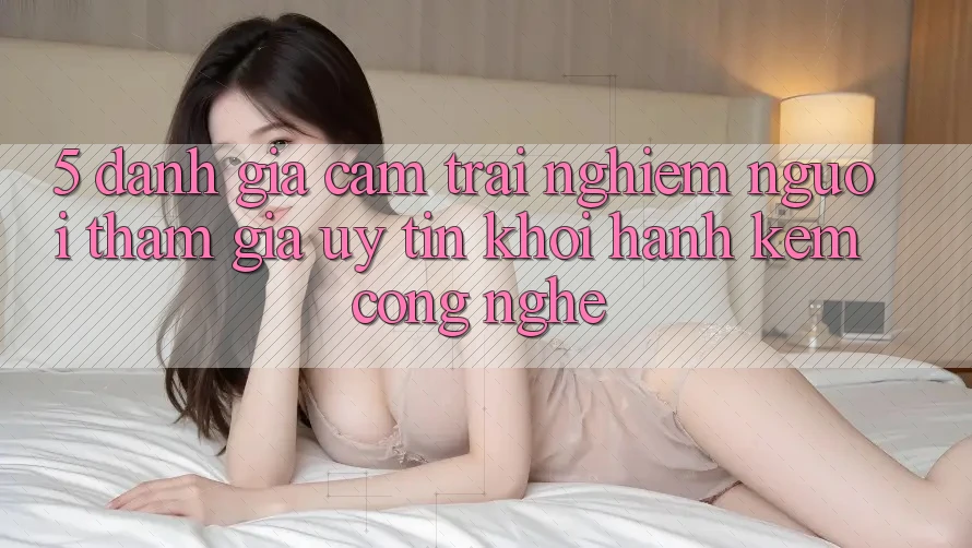 5. Đánh Giá Cảm trải nghiệm Người tham gia: Uy Tín Khởi hành Kèm Công Nghệ