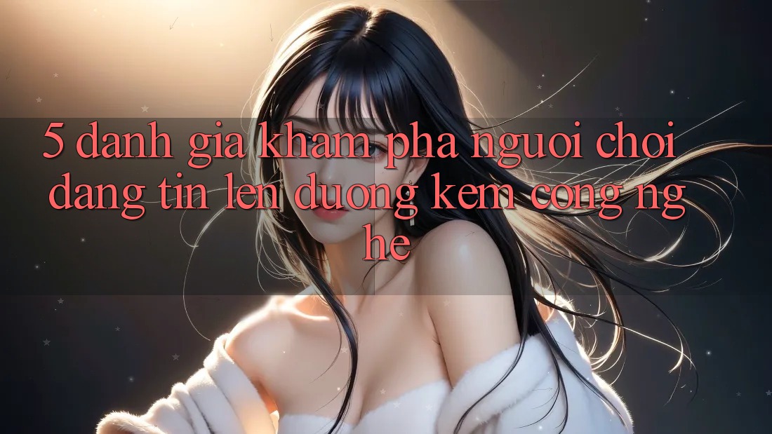 5. Đánh Giá Khám phá Người chơi: Đáng tin Lên đường Kèm Công Nghệ