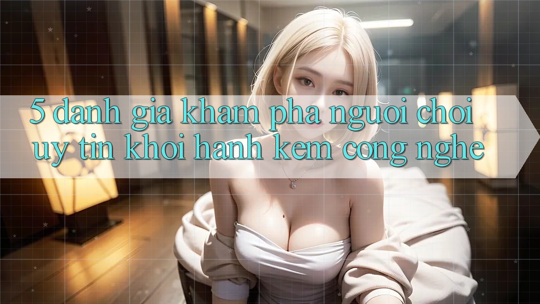 5. Đánh Giá Khám phá Người chơi: Uy Tín Khởi hành Kèm Công Nghệ