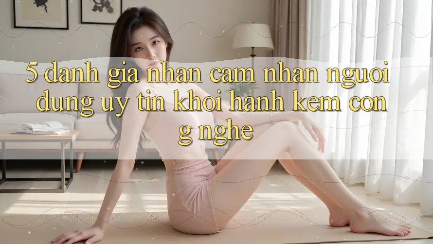 5. Đánh Giá Nhận cảm nhận Người dùng: Uy Tín Khởi hành Kèm Công Nghệ
