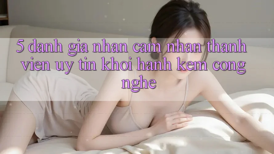 5. Đánh Giá Nhận cảm nhận Thành viên: Uy Tín Khởi hành Kèm Công Nghệ