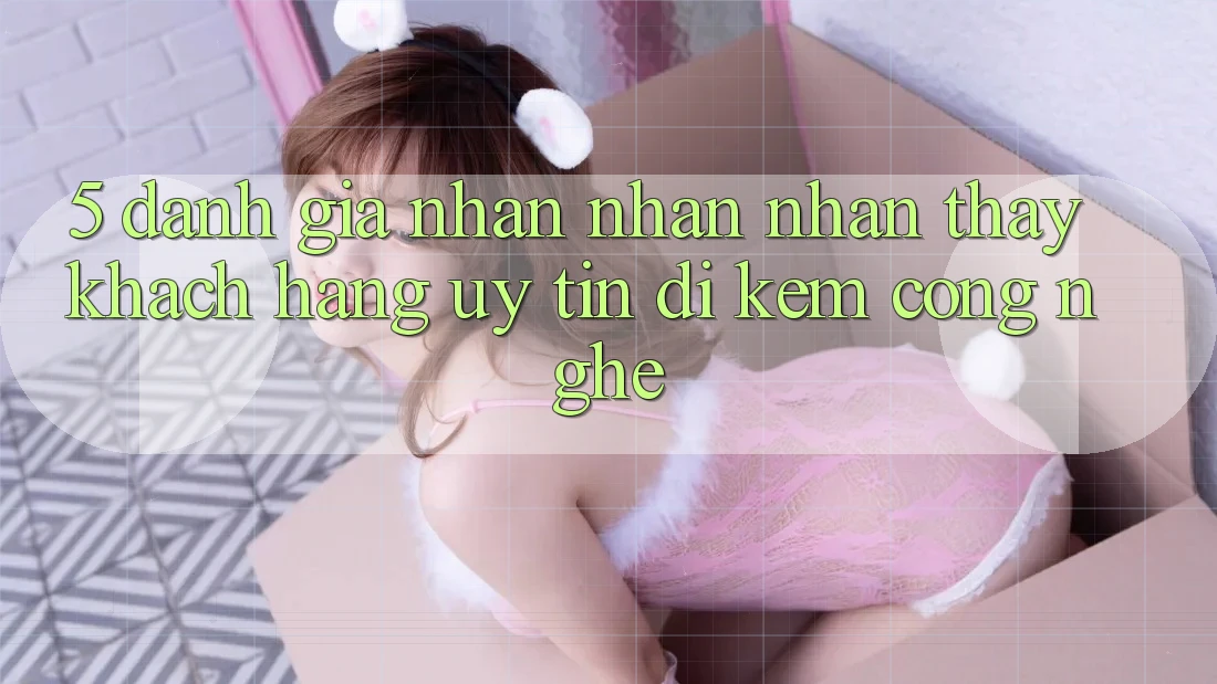5. Đánh Giá Nhận nhận nhận thấy Khách Hàng: Uy Tín Đi Kèm Công Nghệ