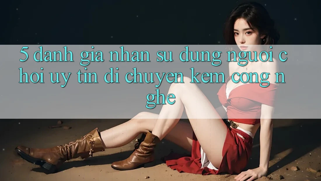 5. Đánh Giá Nhận sử dụng Người chơi: Uy Tín Di chuyển Kèm Công Nghệ