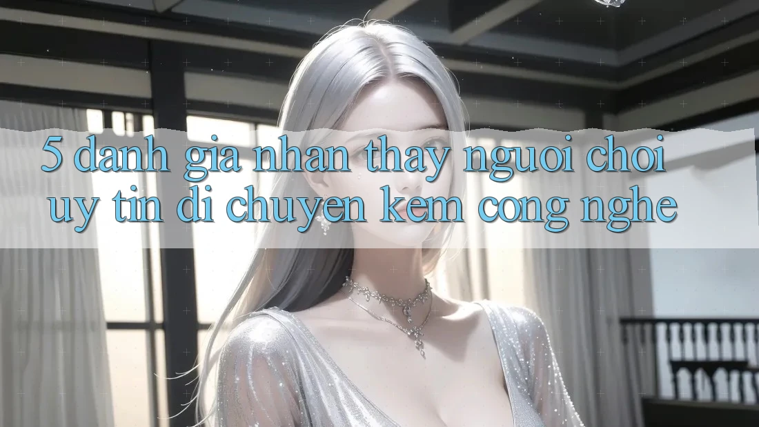 5. Đánh Giá Nhận thấy Người chơi: Uy Tín Di chuyển Kèm Công Nghệ