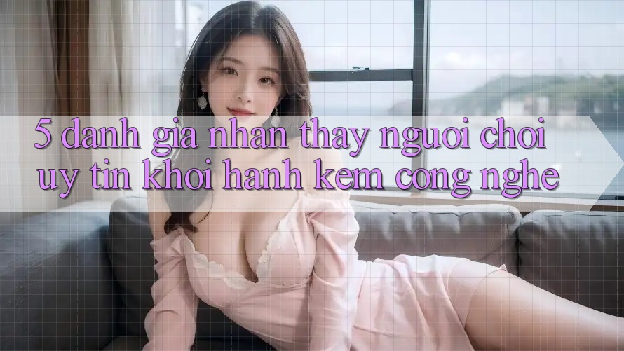 5. Đánh Giá Nhận thấy Người chơi: Uy Tín Khởi hành Kèm Công Nghệ